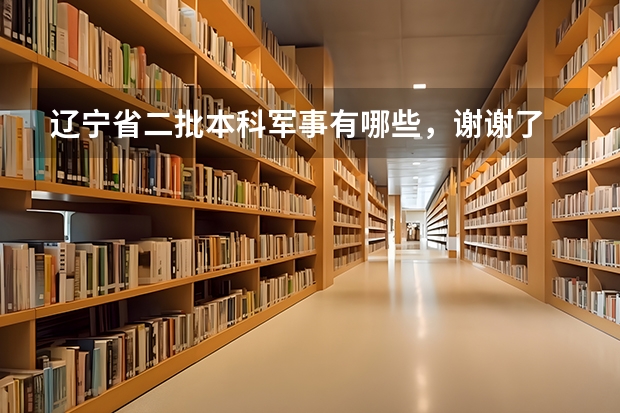 辽宁省二批本科军事有哪些,谢谢了