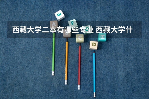 西藏大学二本有哪些专业 西藏大学什么专业好