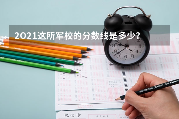 2O21这所军校的分数线是多少？