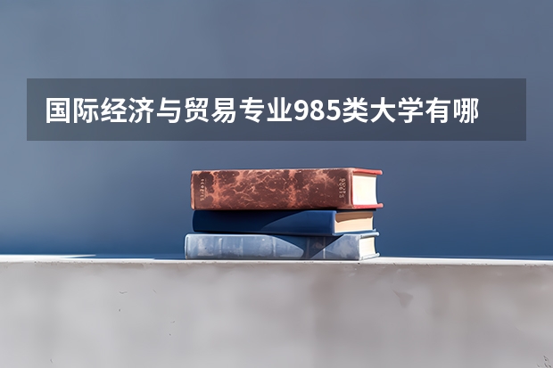 国际经济与贸易专业985类大学有哪些