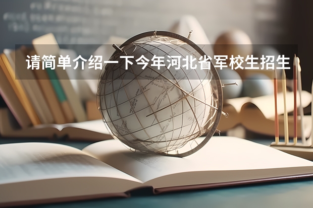 请简单介绍一下今年河北省军校生招生状况（包括国防生） 我是高考的,谁能 告诉我09年安徽省高考军校的招生情况?还有分数,军校名称!