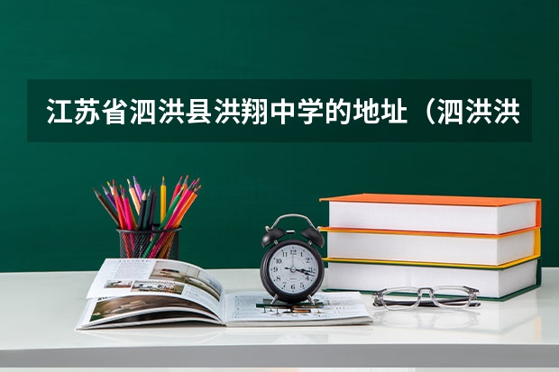 江苏省泗洪县洪翔中学的地址（泗洪洪翔中学的现任校长是谁）
