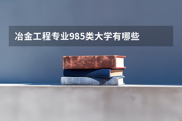 冶金工程专业985类大学有哪些