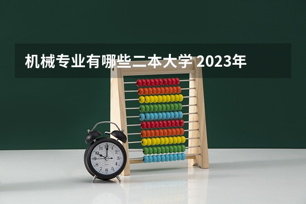 机械专业有哪些二本大学 2023年就业率高的二本大学和专业有哪些
