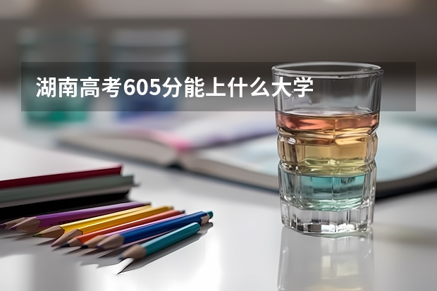 湖南高考605分能上什么大学