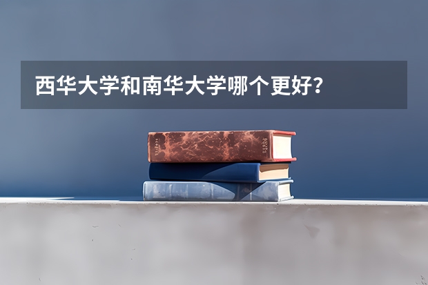 西华大学和南华大学哪个更好？