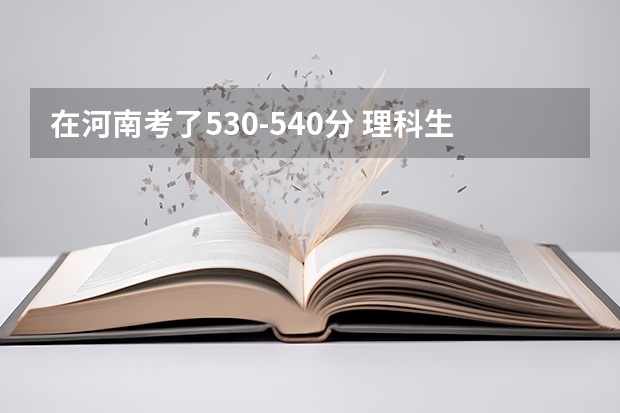 在河南考了530-540分 理科生 能报哪些学校？