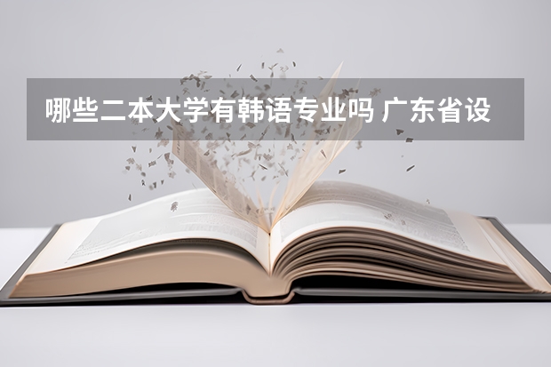 哪些二本大学有韩语专业吗 广东省设有韩语专业的二本大学有（435分能上的）？