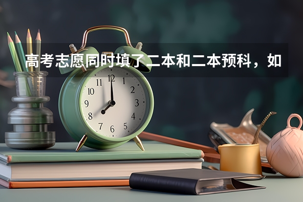 高考志愿同时填了二本和二本预科，如但是二本的学校不太喜欢，我可以选择不去读二本，而是去读预科班吗？
