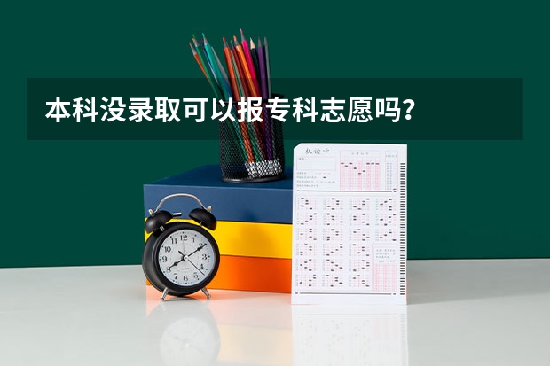 本科没录取可以报专科志愿吗？