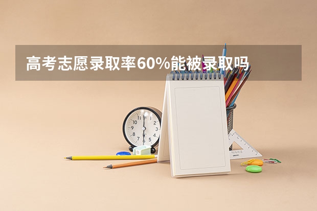 高考志愿录取率60%能被录取吗