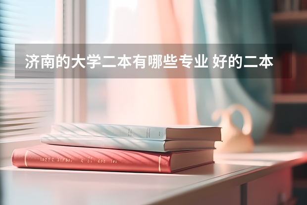 济南的大学二本有哪些专业 好的二本学校有哪些？有什么好的专业？谢谢！