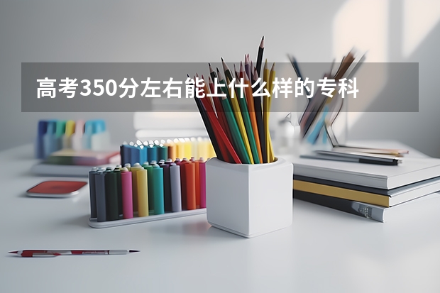 高考350分左右能上什么样的专科