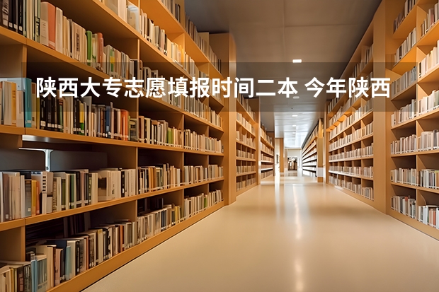 陕西大专志愿填报时间二本 今年陕西二本志愿填报时间