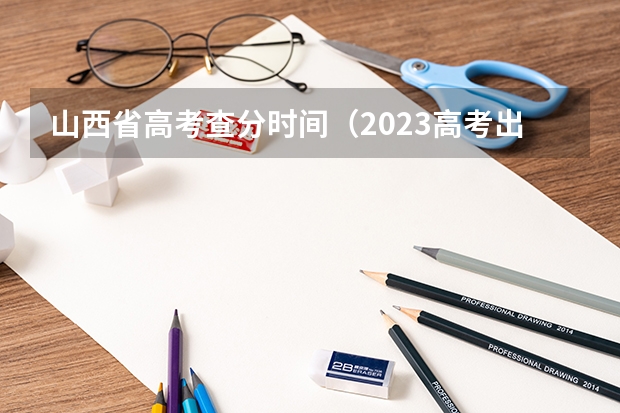 山西省高考查分时间（2023高考出分时间山西）