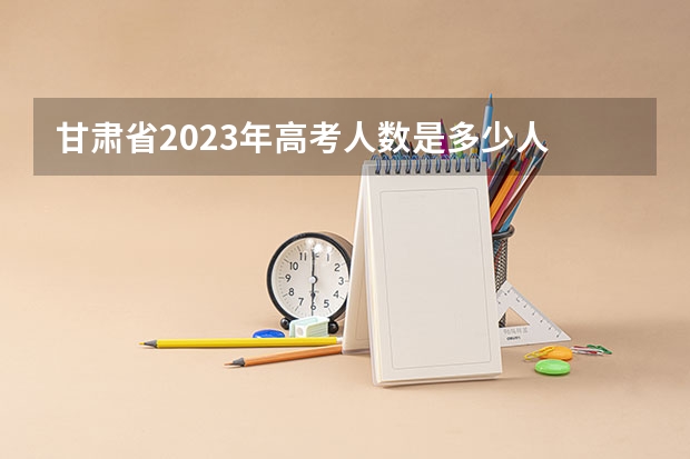 甘肃省2023年高考人数是多少人