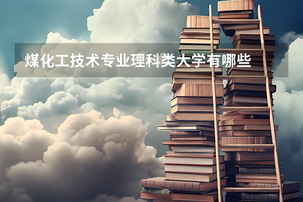 煤化工技术专业理科类大学有哪些