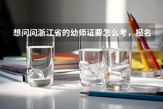 想问问浙江省的幼师证要怎么考，报名条件有哪些，具体考哪些科目，怎么报名。