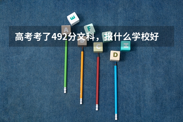 高考考了492分文科，报什么学校好