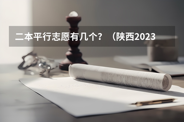 二本平行志愿有几个？（陕西2023高考二本志愿填报时间）