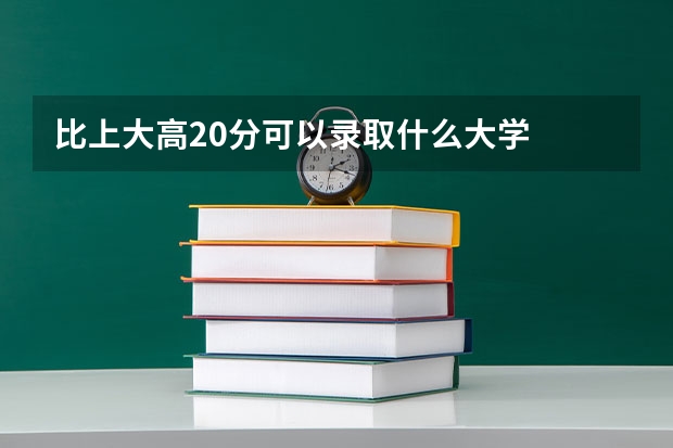 比上大高20分可以录取什么大学