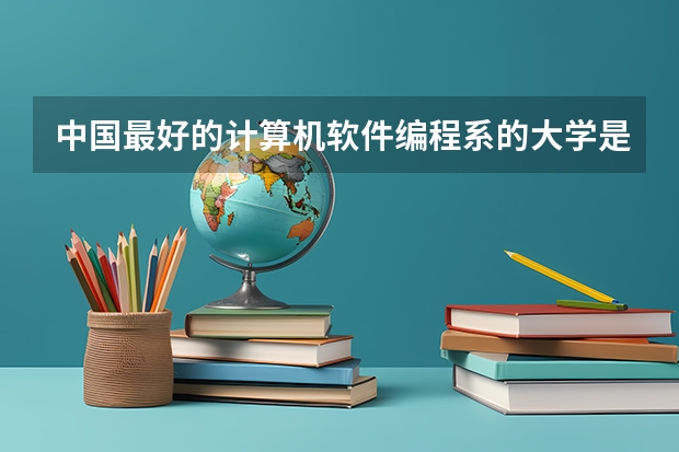 中国最好的计算机软件编程系的大学是哪所?其次呢?