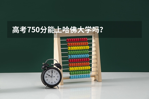 高考750分能上哈佛大学吗？