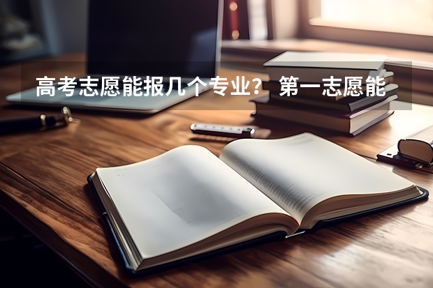 高考志愿能报几个专业？ 第一志愿能报几个专业