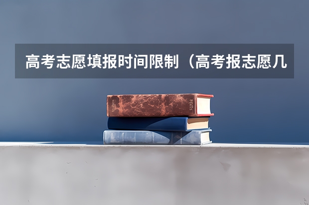 高考志愿填报时间限制（高考报志愿几号结束）