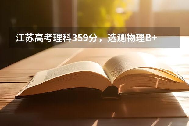 江苏高考理科359分，选测物理B+化学B，能上什么大学，求教各位！谢谢！