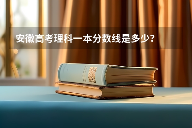 安徽高考理科一本分数线是多少？