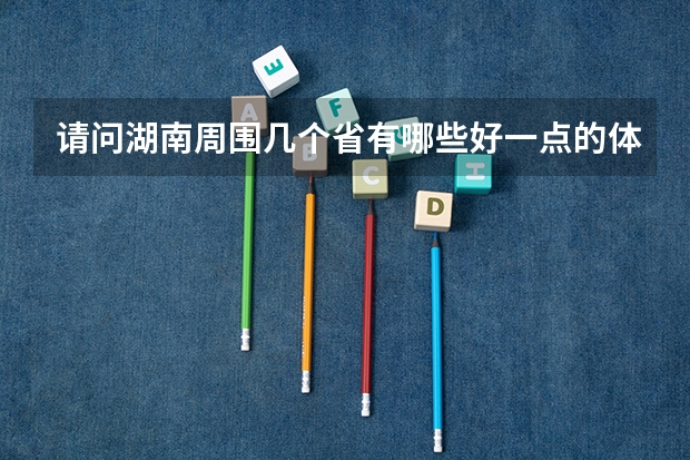 请问湖南周围几个省有哪些好一点的体育大学，我是体育生，我感觉湖南体育大学不太好，我现在只能考个二本