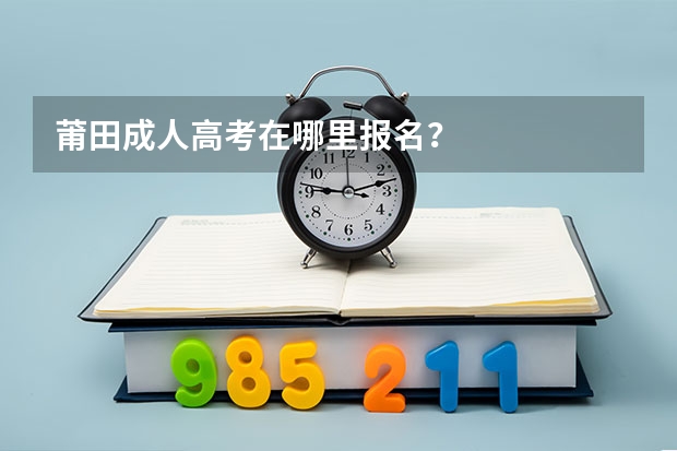 莆田成人高考在哪里报名？