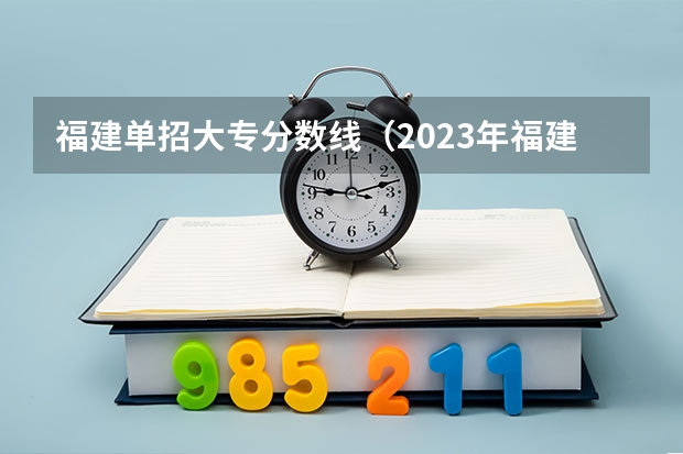 福建单招大专分数线（2023年福建省高职院校分类考试志愿填报规定）