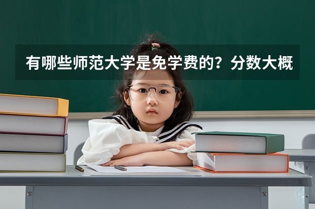 有哪些师范大学是免学费的？分数大概是多少？都是一本还是二本？