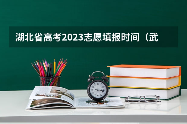 湖北省高考2023志愿填报时间（武汉高考志愿填报时间）