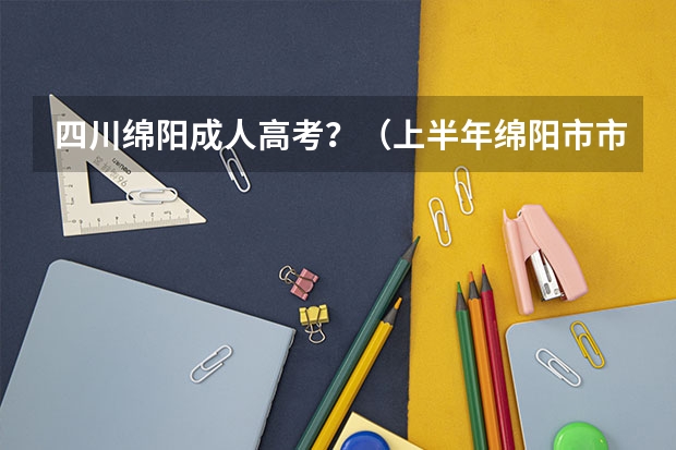四川绵阳成人高考？（上半年绵阳市市属事业单位考试准考证打印）