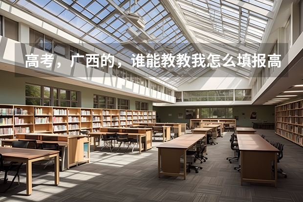 高考，广西的，谁能教教我怎么填报高考志愿啊？