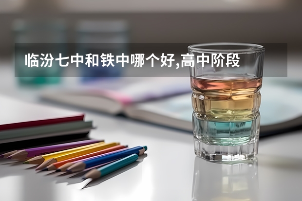 临汾七中和铁中哪个好,高中阶段