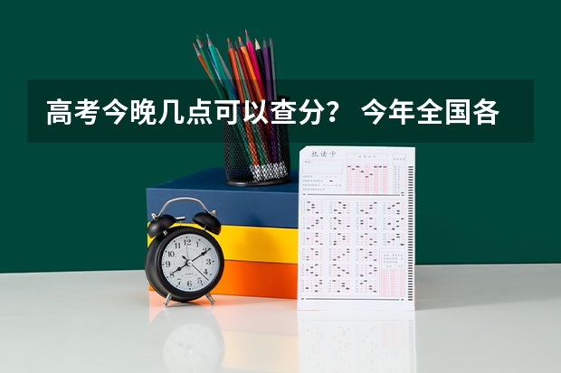 高考今晚几点可以查分？ 今年全国各省高考的查分时间是几号几点？