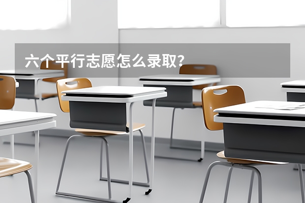 六个平行志愿怎么录取？