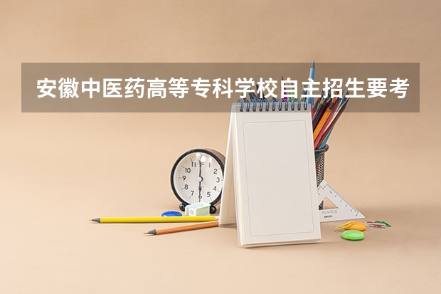 安徽中医药高等专科学校自主招生要考什么啊，没参加高考的前提下，凭什么成绩可以录取？求各路