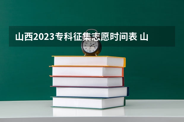 山西2023专科征集志愿时间表 山西高考填报志愿时间表