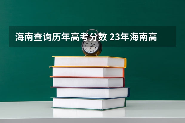 海南查询历年高考分数 23年海南高考分数线