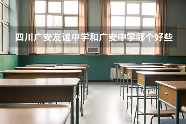 四川广安友谊中学和广安中学哪个好些？