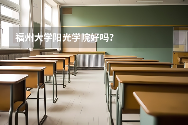 福州大学阳光学院好吗？