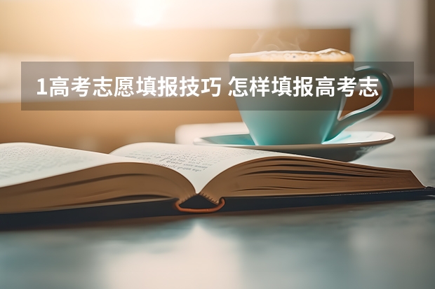 1高考志愿填报技巧 怎样填报高考志愿？