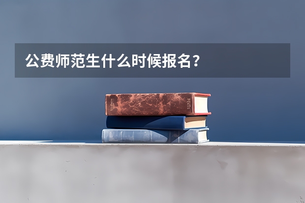 公费师范生什么时候报名？