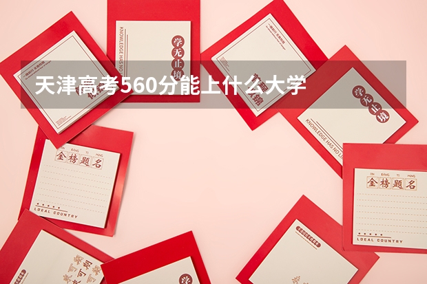 天津高考560分能上什么大学