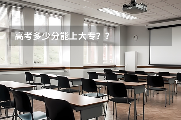 高考多少分能上大专？？
